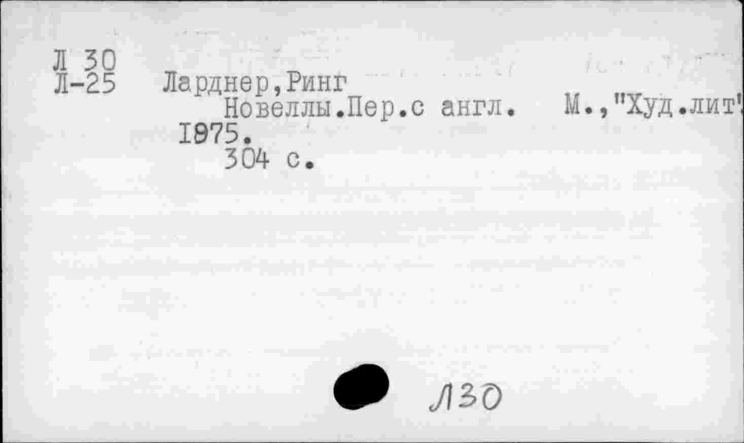 ﻿Л-25 Ларднер,Ринг
Новеллы.Пер.с англ.	М.,”Худ.лит
1975.
304 с.
